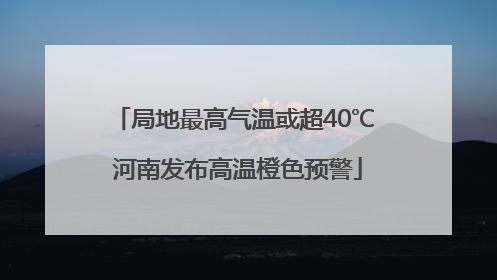 局地最高气温或超40℃ 河南发布高温橙色预警