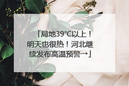 局地39℃以上！明天也很热！河北继续发布高温预警→