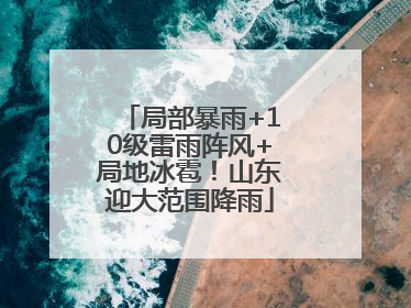 局部暴雨+10级雷雨阵风+局地冰雹！山东迎大范围降雨