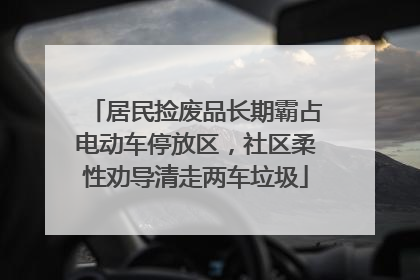 居民捡废品长期霸占电动车停放区，社区柔性劝导清走两车垃圾