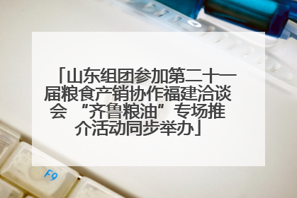 山东组团参加第二十一届粮食产销协作福建洽谈会 “齐鲁粮油”专场推介活动同步举办