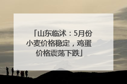 山东临沭：5月份小麦价格稳定，鸡蛋价格震荡下跌