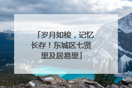岁月如梭，记忆长存！东城区七贤里及居易里