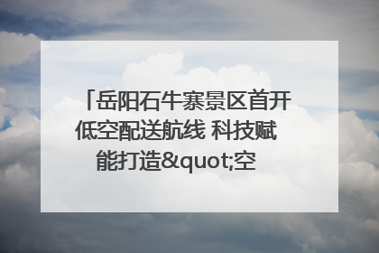 岳阳石牛寨景区首开低空配送航线 科技赋能打造"空中便利店"