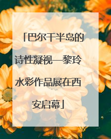 巴尔干半岛的诗性凝视—黎玲水彩作品展在西安启幕