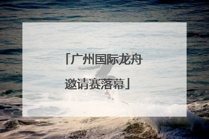 广州国际龙舟邀请赛落幕