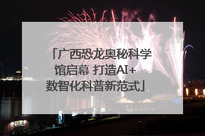 广西恐龙奥秘科学馆启幕 打造AI+数智化科普新范式