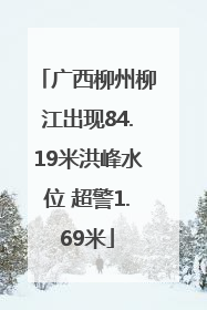 广西柳州柳江出现84.19米洪峰水位 超警1.69米