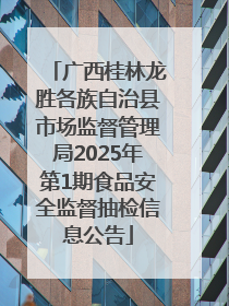 广西桂林龙胜各族自治县市场监督管理局2025年第1期食品安全监督抽检信息公告