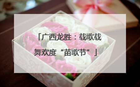 广西龙胜：载歌载舞欢度“苗歌节”