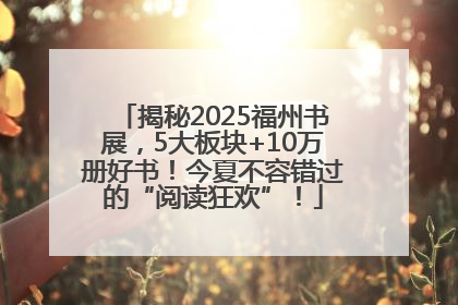 揭秘2025福州书展，5大板块+10万册好书！今夏不容错过的“阅读狂欢”！
