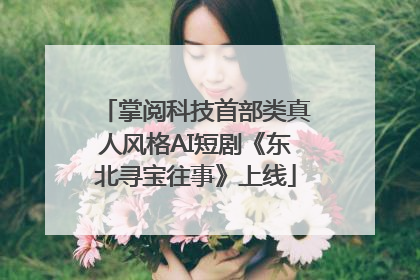 掌阅科技首部类真人风格AI短剧《东北寻宝往事》上线