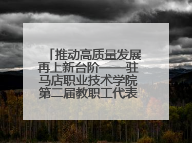 推动高质量发展再上新台阶——驻马店职业技术学院第二届教职工代表大会暨工会会员代表大会第四次会议成功召开