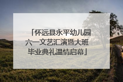 怀远县永平幼儿园六一文艺汇演暨大班毕业典礼温情启幕