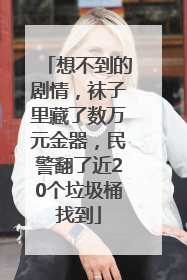 想不到的剧情，袜子里藏了数万元金器，民警翻了近20个垃圾桶找到