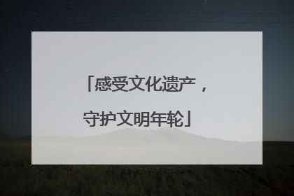 感受文化遗产，守护文明年轮
