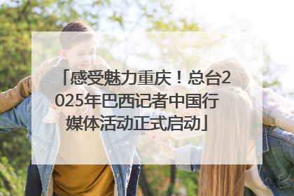 感受魅力重庆！总台2025年巴西记者中国行媒体活动正式启动