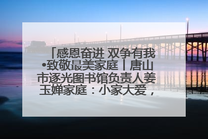 感恩奋进 双争有我•致敬最美家庭丨唐山市逐光图书馆负责人姜玉婵家庭：小家大爱，点亮乡村娃的梦想