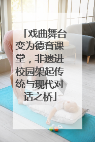 戏曲舞台变为德育课堂，非遗进校园架起传统与现代对话之桥