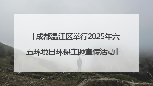 成都温江区举行2025年六五环境日环保主题宣传活动