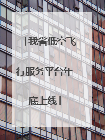 我省低空飞行服务平台年底上线