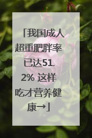 我国成人超重肥胖率已达51.2% 这样吃才营养健康→