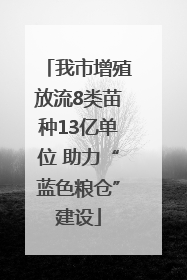 我市增殖放流8类苗种13亿单位 助力“蓝色粮仓”建设