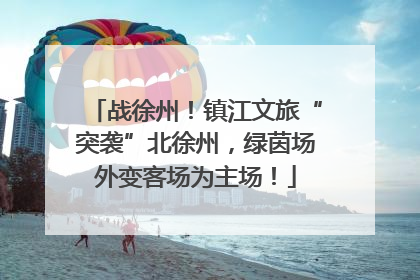 战徐州！镇江文旅“突袭”北徐州，绿茵场外变客场为主场！