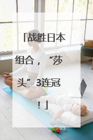 战胜日本组合，“莎头”3连冠！