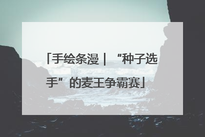 手绘条漫｜“种子选手”的麦王争霸赛
