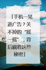 手机一晃进广告？关不掉的“摇一摇”，背后藏着这些秘密