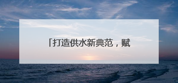 打造供水新典范，赋能“品质西海岸”