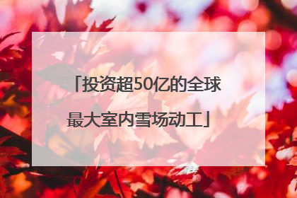 投资超50亿的全球最大室内雪场动工