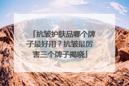 抗皱护肤品哪个牌子最好用？抗皱最厉害三个牌子揭晓