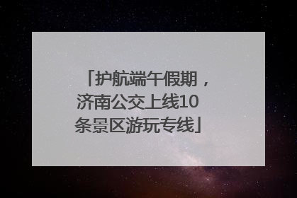 护航端午假期，济南公交上线10条景区游玩专线