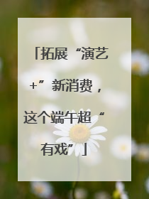 拓展“演艺+”新消费，这个端午超“有戏”