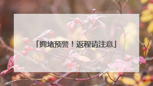 拥堵预警！返程请注意