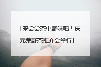 来尝尝茶中野味吧！庆元荒野茶推介会举行