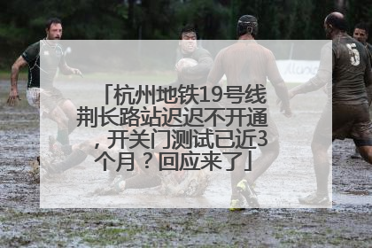 杭州地铁19号线荆长路站迟迟不开通，开关门测试已近3个月？回应来了