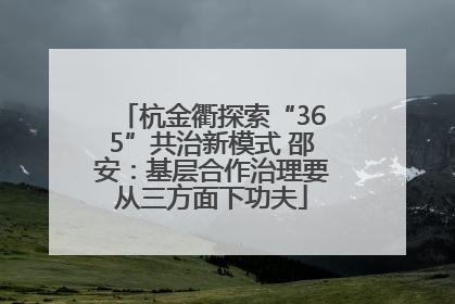 杭金衢探索“365”共治新模式 邵安：基层合作治理要从三方面下功夫