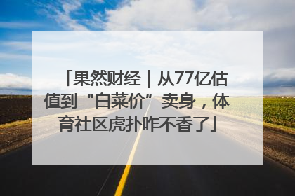 果然财经｜从77亿估值到“白菜价”卖身，体育社区虎扑咋不香了