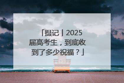 摄记丨2025届高考生，到底收到了多少祝福？