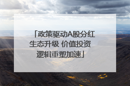 政策驱动A股分红生态升级 价值投资逻辑重塑加速
