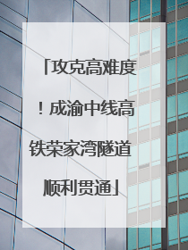 攻克高难度！成渝中线高铁荣家湾隧道顺利贯通