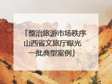 整治旅游市场秩序 山西省文旅厅曝光一批典型案例