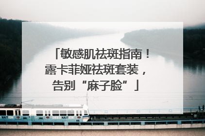 敏感肌祛斑指南！露卡菲娅祛斑套装，告别“麻子脸”