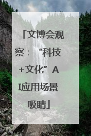 文博会观察：“科技+文化”AI应用场景吸睛