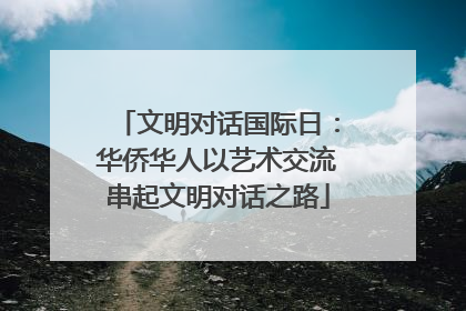 文明对话国际日：华侨华人以艺术交流串起文明对话之路