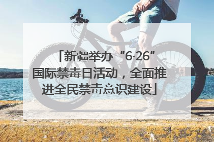 新疆举办“6·26”国际禁毒日活动，全面推进全民禁毒意识建设