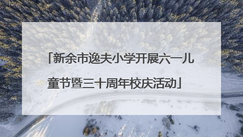 新余市逸夫小学开展六一儿童节暨三十周年校庆活动